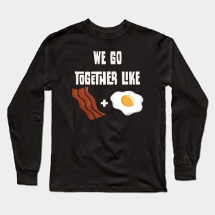 We go together like Bacon and Egg Long Sleeve T-Shirt